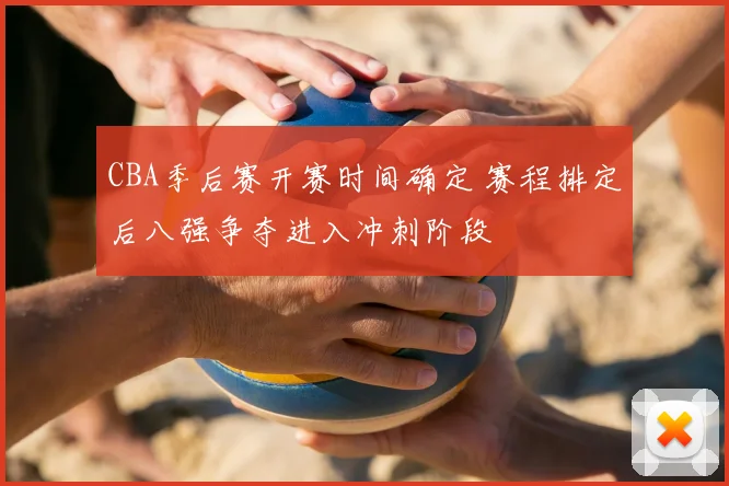CBA季后赛开赛时间确定 赛程排定后八强争夺进入冲刺阶段