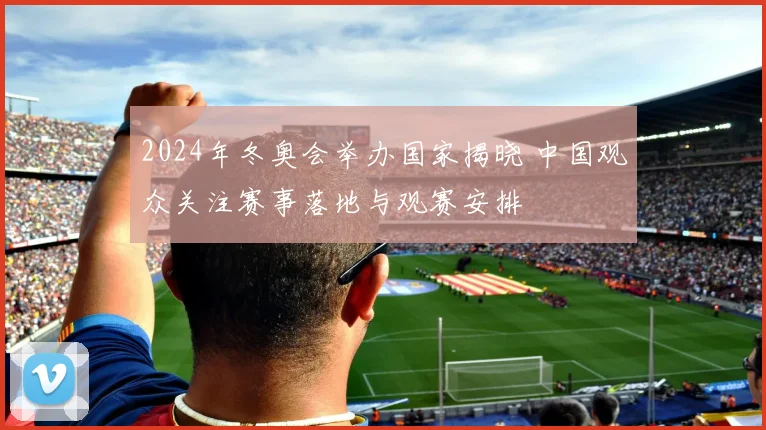2024年冬奥会举办国家揭晓 中国观众关注赛事落地与观赛安排