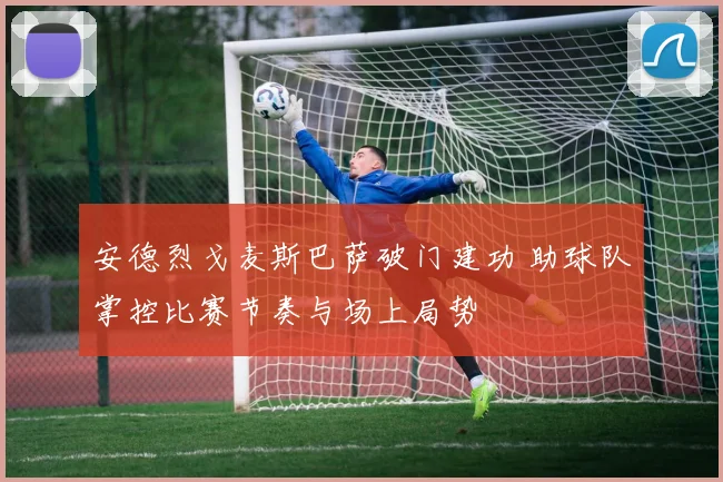 安德烈戈麦斯巴萨破门建功 助球队掌控比赛节奏与场上局势