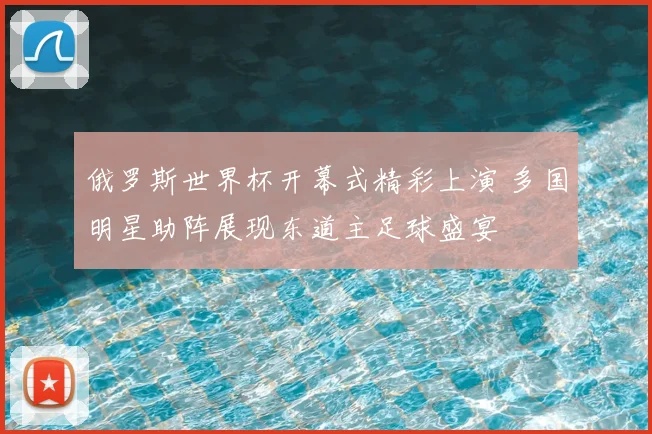 俄罗斯世界杯开幕式精彩上演 多国明星助阵展现东道主足球盛宴