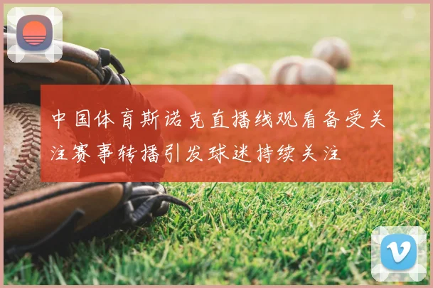 中国体育斯诺克直播线观看备受关注赛事转播引发球迷持续关注