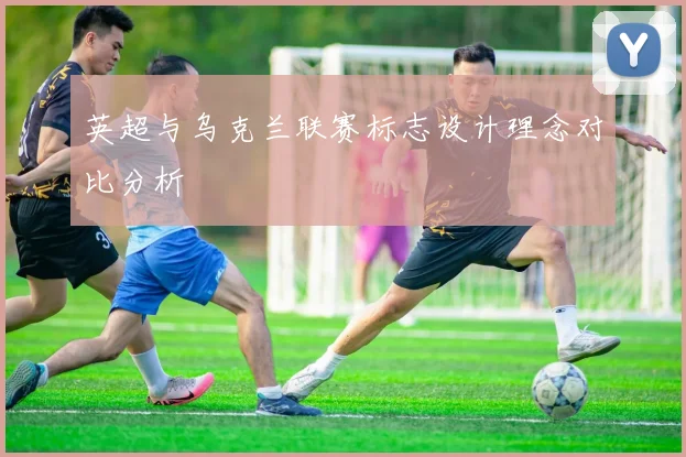 英超与乌克兰联赛标志设计理念对比分析