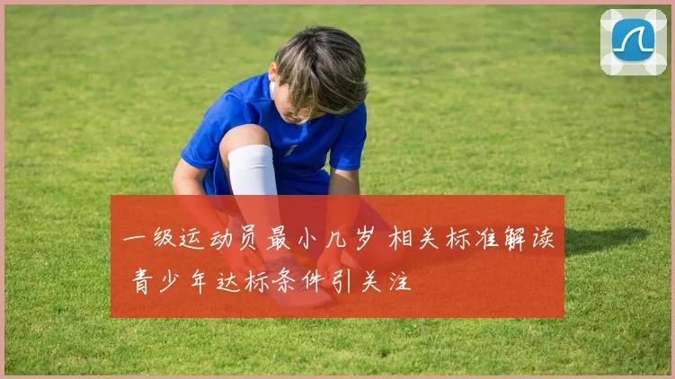 一级运动员最小几岁 相关标准解读 青少年达标条件引关注
