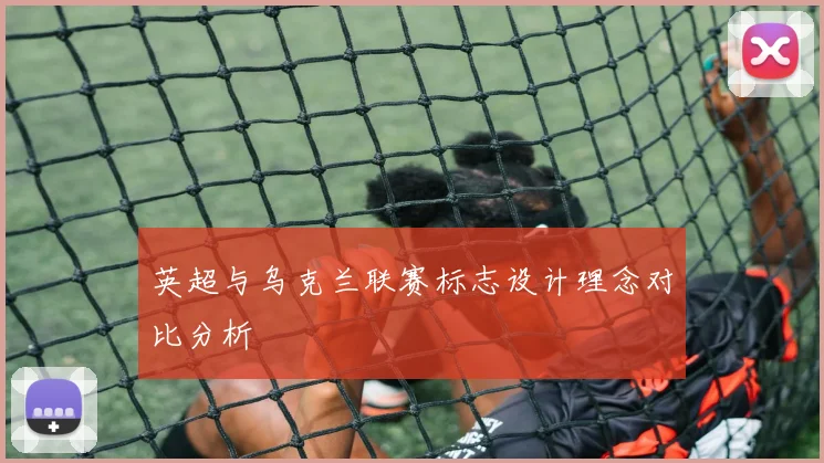 英超与乌克兰联赛标志设计理念对比分析