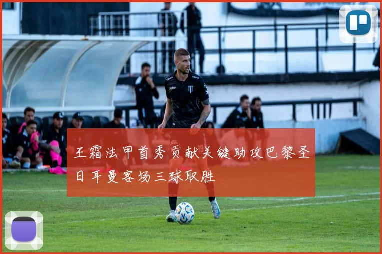 王霜法甲首秀贡献关键助攻巴黎圣日耳曼客场三球取胜