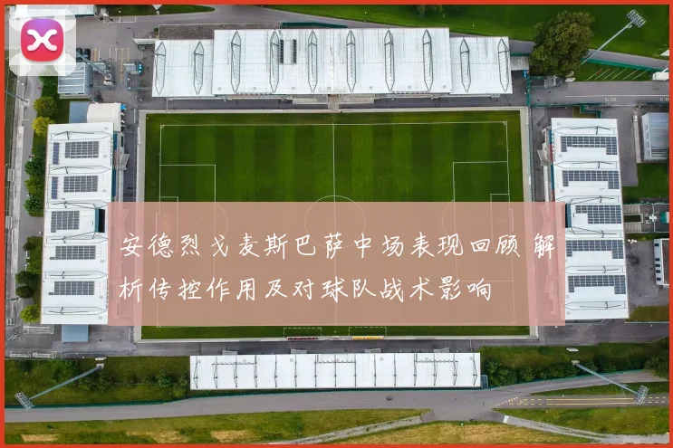 安德烈戈麦斯巴萨中场表现回顾 解析传控作用及对球队战术影响