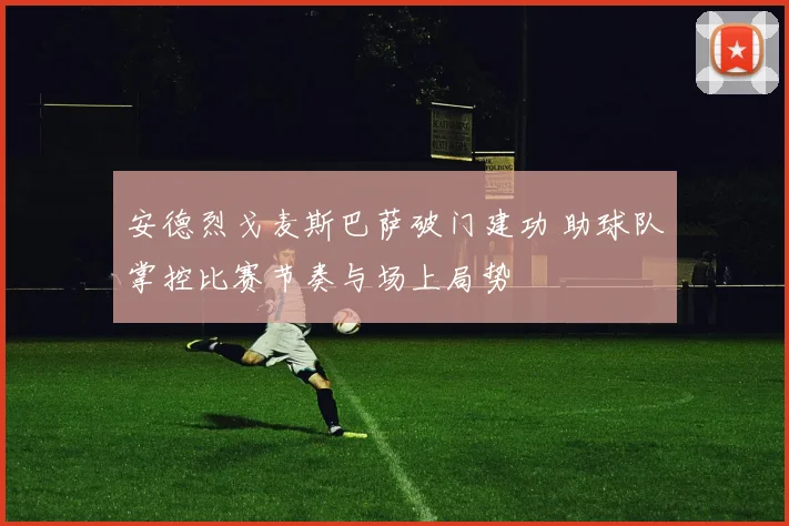 安德烈戈麦斯巴萨破门建功 助球队掌控比赛节奏与场上局势