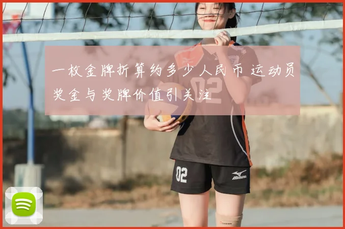 一枚金牌折算约多少人民币 运动员奖金与奖牌价值引关注