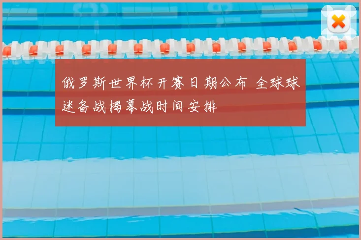 俄罗斯世界杯开赛日期公布 全球球迷备战揭幕战时间安排