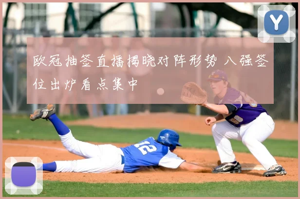 欧冠抽签直播揭晓对阵形势 八强签位出炉看点集中