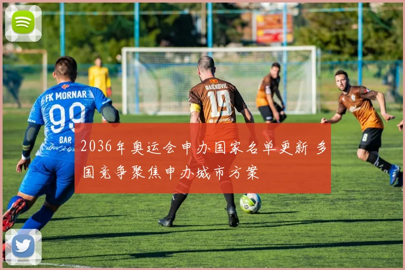 2036年奥运会申办国家名单更新 多国竞争聚焦申办城市方案