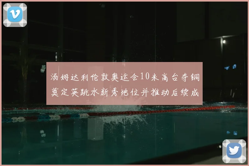 汤姆达利伦敦奥运会10米高台夺铜奠定英跳水新秀地位并推动后续成长